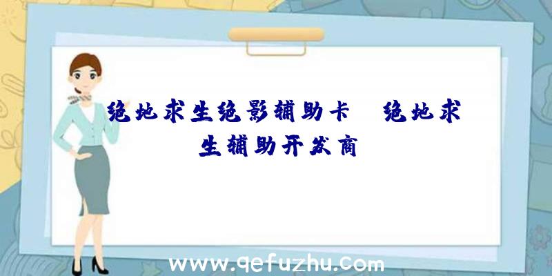 「绝地求生绝影辅助卡」|绝地求生辅助开发商